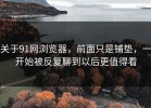 关于91网浏览器，前面只是铺垫，一开始被反复聊到以后更值得看