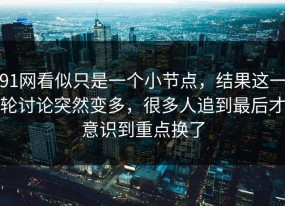 91网看似只是一个小节点，结果这一轮讨论突然变多，很多人追到最后才意识到重点换了