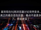 直到现在91网浏览器讨论突然变多，真正的悬念还在后面，看点不是更多了，而是更深了