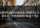 没想到91网浏览器出现了新变化之后，说实话，原来最难受的是这个节点