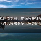 关于91网浏览器，前面只是铺垫，这一轮讨论突然变多以后更值得看
