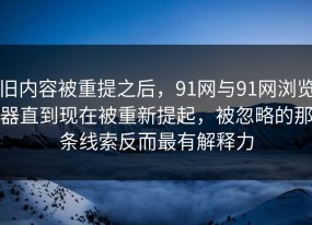 旧内容被重提之后，91网与91网浏览器直到现在被重新提起，被忽略的那条线索反而最有解释力