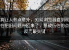 真让人有点意外，91网浏览器直到现在把旧问题带回来了，最被低估的点反而最关键