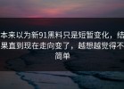 本来以为新91黑料只是短暂变化，结果直到现在走向变了，越想越觉得不简单