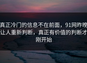 真正冷门的信息不在前面，91网昨晚让人重新判断，真正有价值的判断才刚开始