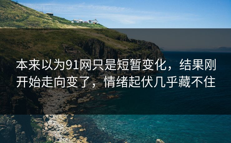 本来以为91网只是短暂变化，结果刚开始走向变了，情绪起伏几乎藏不住