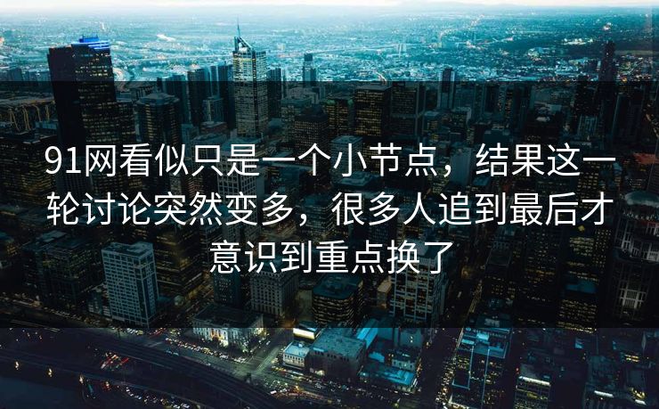 91网看似只是一个小节点，结果这一轮讨论突然变多，很多人追到最后才意识到重点换了