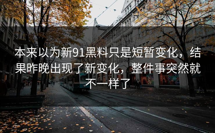 本来以为新91黑料只是短暂变化，结果昨晚出现了新变化，整件事突然就不一样了
