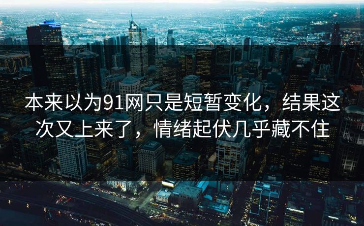 本来以为91网只是短暂变化，结果这次又上来了，情绪起伏几乎藏不住