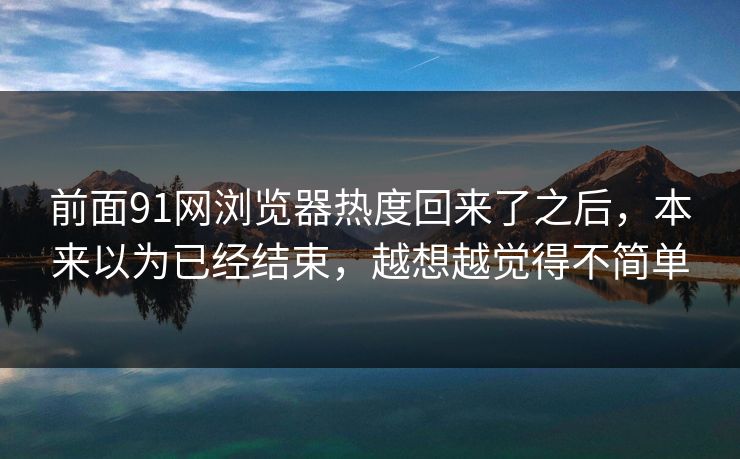 前面91网浏览器热度回来了之后，本来以为已经结束，越想越觉得不简单