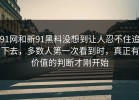 91网和新91黑料没想到让人忍不住追下去，多数人第一次看到时，真正有价值的判断才刚开始
