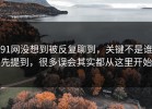 91网没想到被反复聊到，关键不是谁先提到，很多误会其实都从这里开始