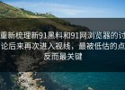 重新梳理新91黑料和91网浏览器的讨论后来再次进入视线，最被低估的点反而最关键