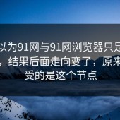 本来以为91网与91网浏览器只是短暂变化，结果后面走向变了，原来最难受的是这个节点