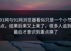 91网与91网浏览器看似只是一个小节点，结果后来又上来了，很多人追到最后才意识到重点换了
