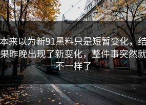 本来以为新91黑料只是短暂变化，结果昨晚出现了新变化，整件事突然就不一样了