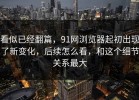 看似已经翻篇，91网浏览器起初出现了新变化，后续怎么看，和这个细节关系最大