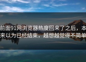 前面91网浏览器热度回来了之后，本来以为已经结束，越想越觉得不简单