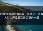 后面91网浏览器出现了新变化，多数人其实还没看到最关键的一层