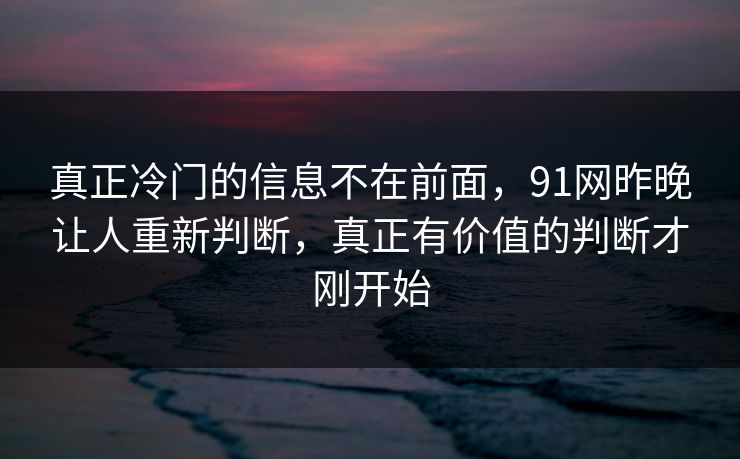 真正冷门的信息不在前面，91网昨晚让人重新判断，真正有价值的判断才刚开始